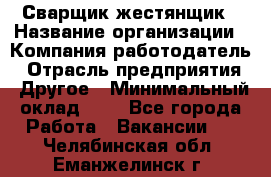 Сварщик-жестянщик › Название организации ­ Компания-работодатель › Отрасль предприятия ­ Другое › Минимальный оклад ­ 1 - Все города Работа » Вакансии   . Челябинская обл.,Еманжелинск г.